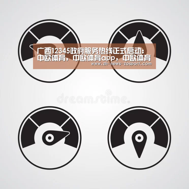 广西12345政府服务热线正式启动:中欧体育,中欧体育app,中欧体育官网,中欧体育官网入口(图2) 中欧体育,中欧体育app,中欧体育官网,中欧体育官网入口