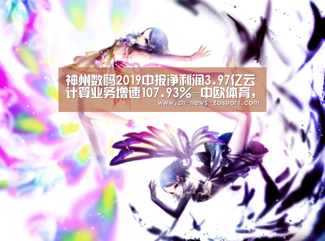 神州数码2019中报净利润3.97亿云计算业务增速107.93%-中欧体育,中欧体育app,中欧体育官网,中欧体育官网入口