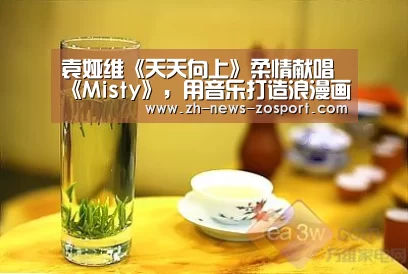 袁娅维《天天向上》柔情献唱《Misty》,用音乐打造浪漫画面:中欧体育,中欧体育app,中欧体育官网,中欧体育官网入口