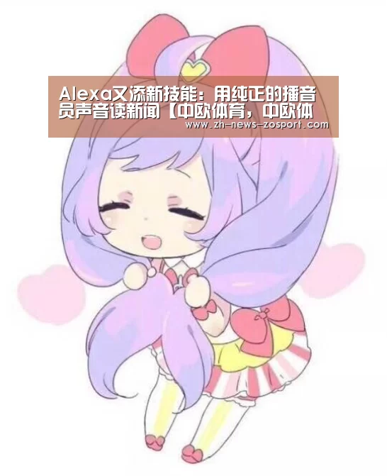 Alexa又添新技能:用纯正的播音员声音读新闻【中欧体育,中欧体育app,中欧体育官网,中欧体育官网入口】