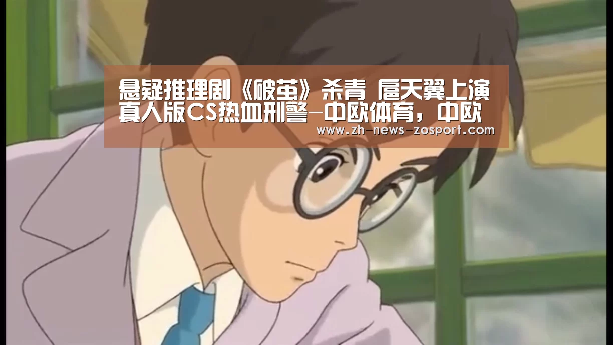悬疑推理剧《破茧》杀青 扈天翼上演真人版CS热血刑警-中欧体育,中欧体育app,中欧体育官网,中欧体育官网入口(图3) 中欧体育,中欧体育app,中欧体育官网,中欧体育官网入口
